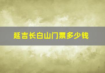 延吉长白山门票多少钱