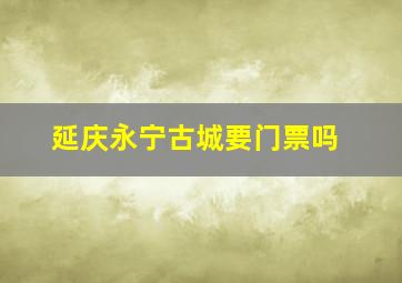 延庆永宁古城要门票吗