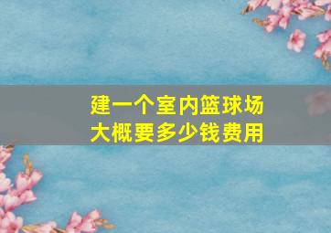 建一个室内篮球场大概要多少钱费用