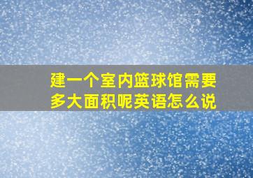 建一个室内篮球馆需要多大面积呢英语怎么说