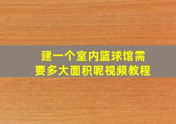 建一个室内篮球馆需要多大面积呢视频教程