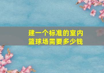 建一个标准的室内篮球场需要多少钱