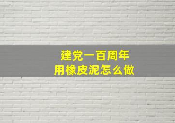 建党一百周年用橡皮泥怎么做