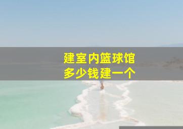 建室内篮球馆多少钱建一个