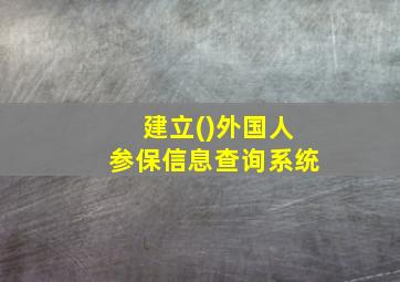 建立()外国人参保信息查询系统