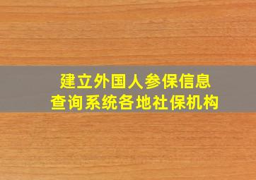 建立外国人参保信息查询系统各地社保机构