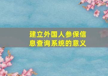 建立外国人参保信息查询系统的意义