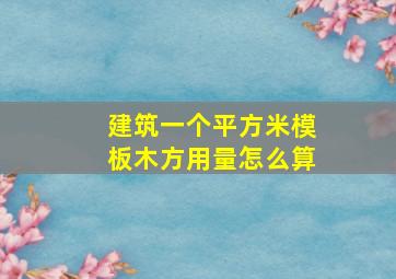 建筑一个平方米模板木方用量怎么算