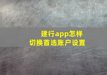 建行app怎样切换首选账户设置