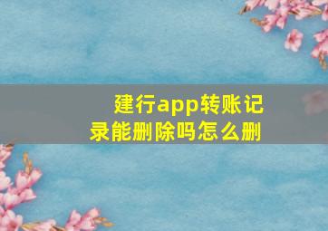 建行app转账记录能删除吗怎么删