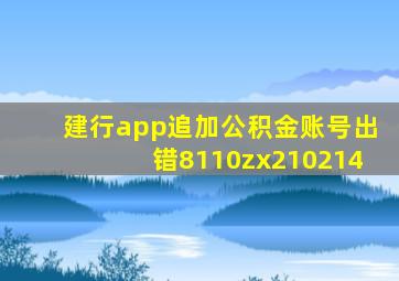 建行app追加公积金账号出错8110zx210214