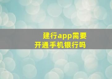 建行app需要开通手机银行吗