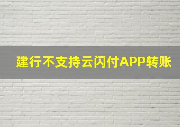 建行不支持云闪付APP转账