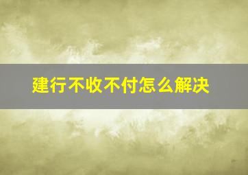 建行不收不付怎么解决