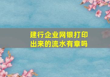 建行企业网银打印出来的流水有章吗