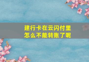 建行卡在云闪付里怎么不能转账了呢