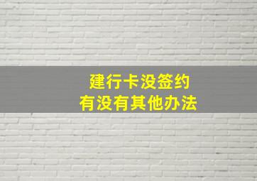 建行卡没签约有没有其他办法