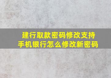 建行取款密码修改支持手机银行怎么修改新密码