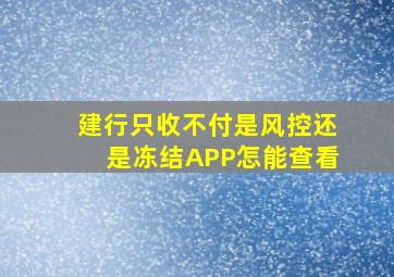 建行只收不付是风控还是冻结APP怎能查看