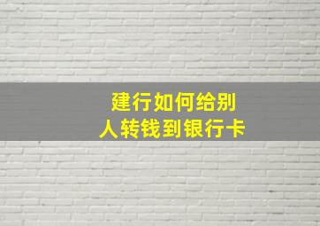 建行如何给别人转钱到银行卡