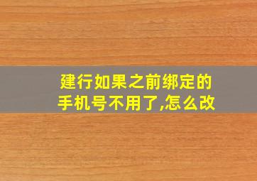 建行如果之前绑定的手机号不用了,怎么改