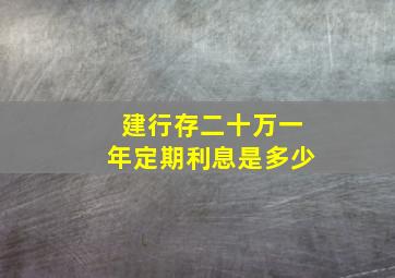 建行存二十万一年定期利息是多少