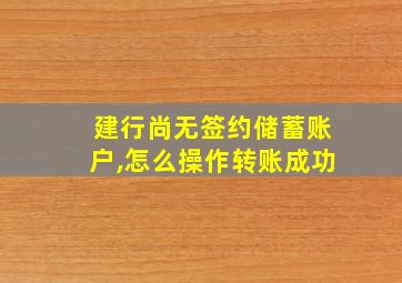 建行尚无签约储蓄账户,怎么操作转账成功