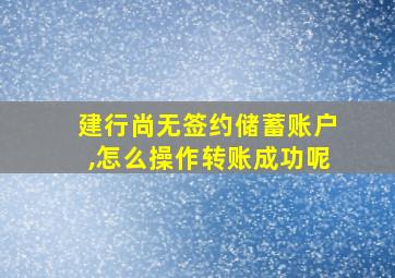 建行尚无签约储蓄账户,怎么操作转账成功呢