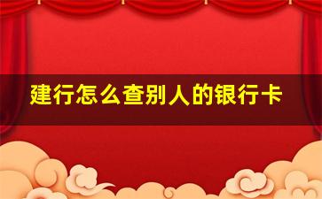 建行怎么查别人的银行卡