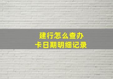 建行怎么查办卡日期明细记录