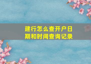 建行怎么查开户日期和时间查询记录