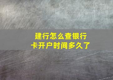 建行怎么查银行卡开户时间多久了