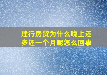 建行房贷为什么晚上还多还一个月呢怎么回事