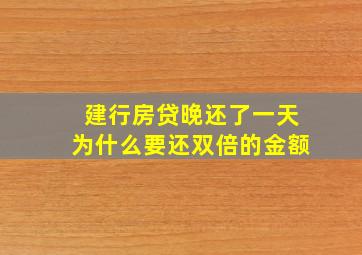 建行房贷晚还了一天为什么要还双倍的金额