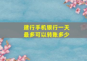 建行手机银行一天最多可以转账多少