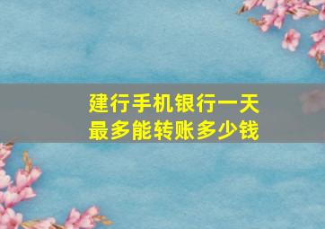 建行手机银行一天最多能转账多少钱