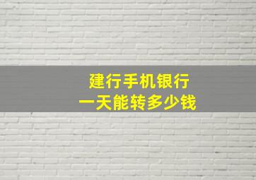 建行手机银行一天能转多少钱