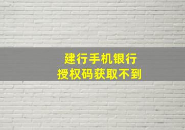 建行手机银行授权码获取不到