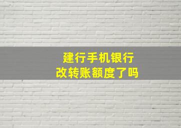 建行手机银行改转账额度了吗