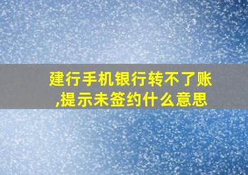 建行手机银行转不了账,提示未签约什么意思