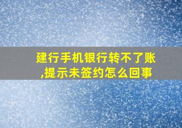 建行手机银行转不了账,提示未签约怎么回事