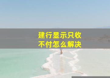 建行显示只收不付怎么解决