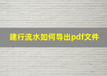 建行流水如何导出pdf文件