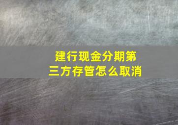 建行现金分期第三方存管怎么取消