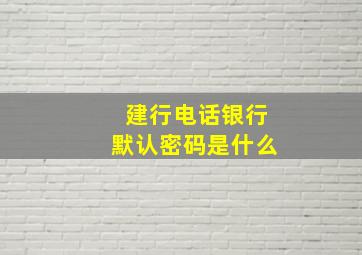 建行电话银行默认密码是什么