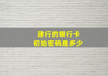 建行的银行卡初始密码是多少