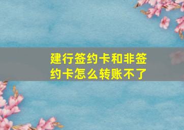 建行签约卡和非签约卡怎么转账不了