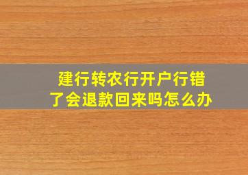 建行转农行开户行错了会退款回来吗怎么办