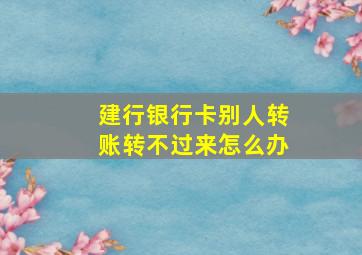 建行银行卡别人转账转不过来怎么办