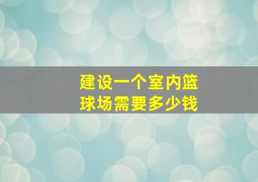 建设一个室内篮球场需要多少钱